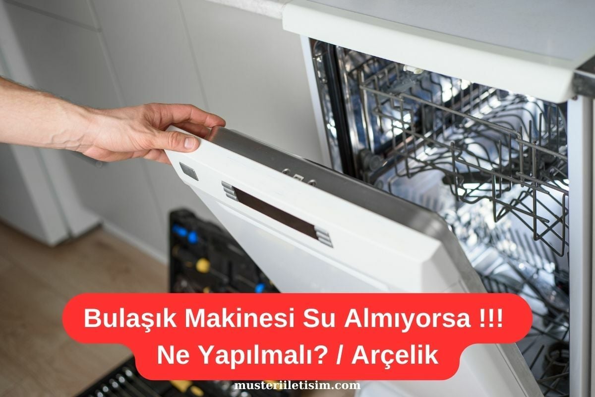 Arçelik Bulaşık makinesi neden su almaz? Ne Yapmalıyız?
